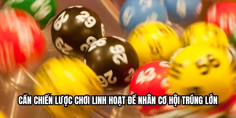 Cần chiến lược chơi linh hoạt để nhân cơ hội trúng lớn