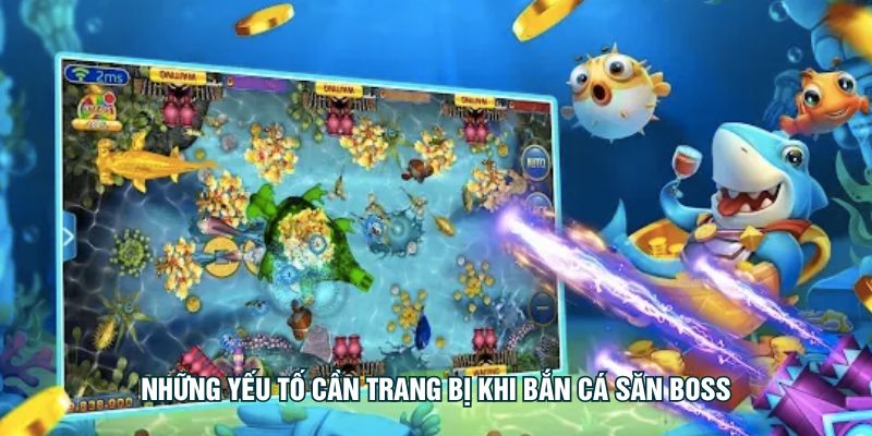 Những yếu tố cần trang bị khi bắn cá săn boss